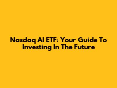 Nasdaq AI ETF: Your Guide To Investing In The Future