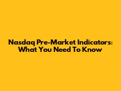 Nasdaq Pre-Market Indicators: What You Need To Know