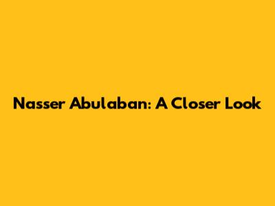 Nasser Abulaban: A Closer Look