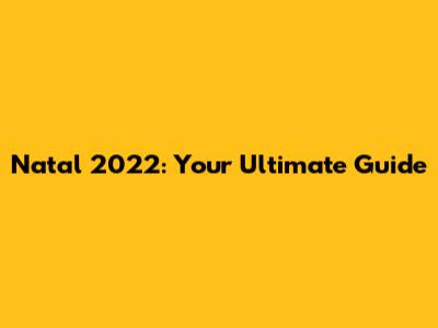 Natal 2022: Your Ultimate Guide