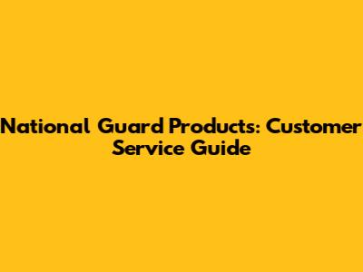 National Guard Products: Customer Service Guide