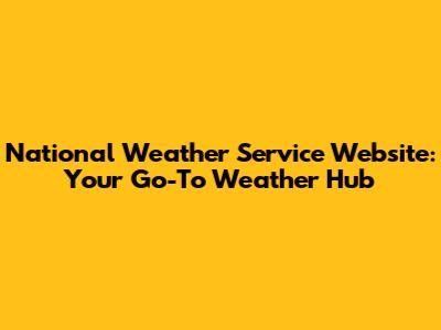 National Weather Service Website: Your Go-To Weather Hub
