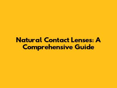 Natural Contact Lenses: A Comprehensive Guide