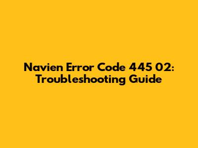 Navien Error Code 445 02: Troubleshooting Guide