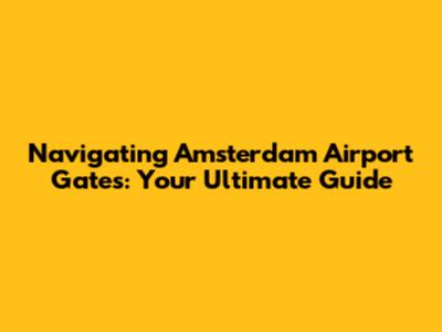 Navigating Amsterdam Airport Gates: Your Ultimate Guide
