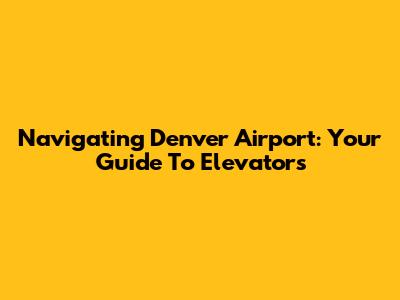 Navigating Denver Airport: Your Guide To Elevators