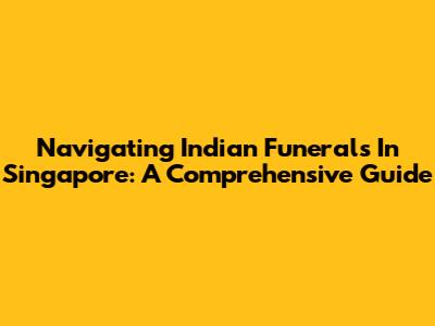 Navigating Indian Funerals In Singapore: A Comprehensive Guide