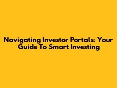 Navigating Investor Portals: Your Guide To Smart Investing