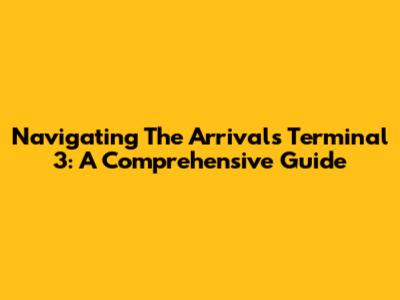 Navigating The Arrivals Terminal 3: A Comprehensive Guide