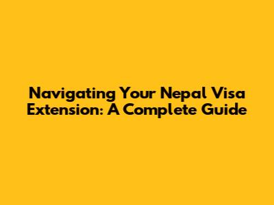 Navigating Your Nepal Visa Extension: A Complete Guide