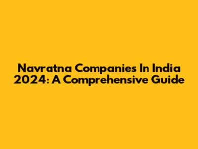 Navratna Companies In India 2024: A Comprehensive Guide