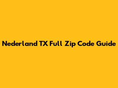 Nederland TX Full Zip Code Guide