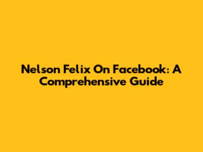 Nelson Felix On Facebook: A Comprehensive Guide