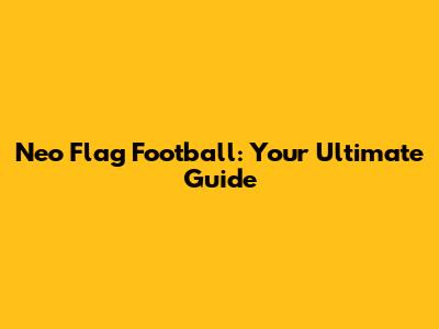 Neo Flag Football: Your Ultimate Guide