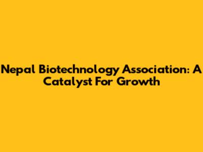 Nepal Biotechnology Association: A Catalyst For Growth