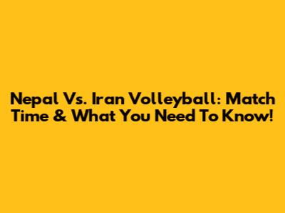Nepal Vs. Iran Volleyball: Match Time & What You Need To Know!