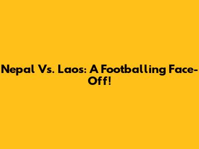 Nepal Vs. Laos: A Footballing Face-Off!