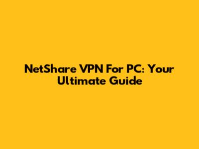 NetShare VPN For PC: Your Ultimate Guide