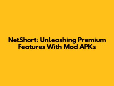 NetShort: Unleashing Premium Features With Mod APKs