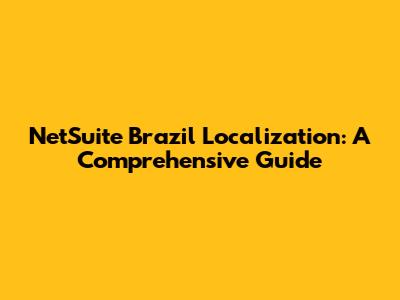 NetSuite Brazil Localization: A Comprehensive Guide