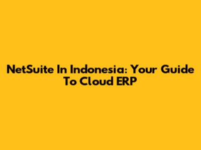 NetSuite In Indonesia: Your Guide To Cloud ERP