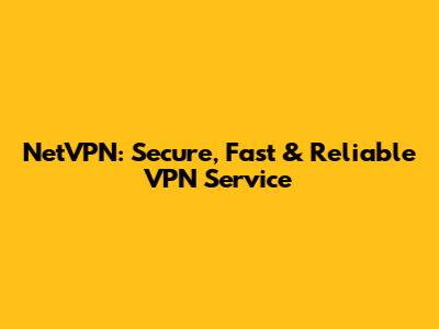 NetVPN: Secure, Fast & Reliable VPN Service