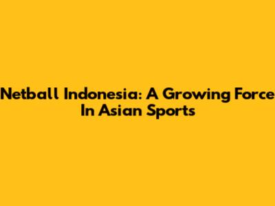 Netball Indonesia: A Growing Force In Asian Sports