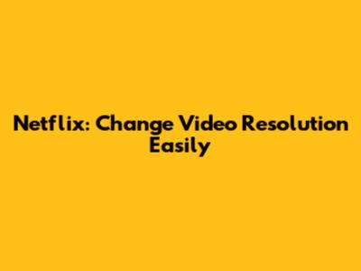 Netflix: Change Video Resolution Easily