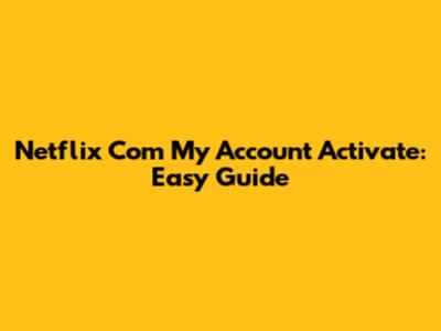 Netflix Com My Account Activate: Easy Guide