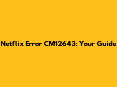 Netflix Error CM12643: Your Guide
