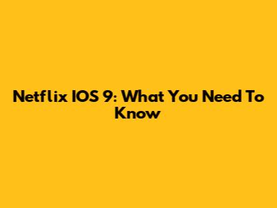 Netflix IOS 9: What You Need To Know