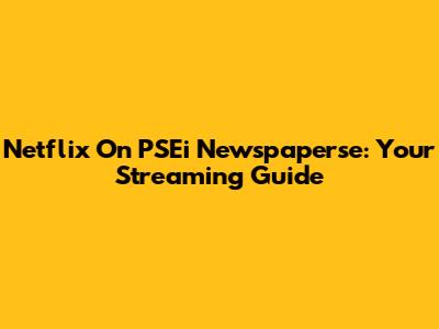 Netflix On PSEi Newspaperse: Your Streaming Guide