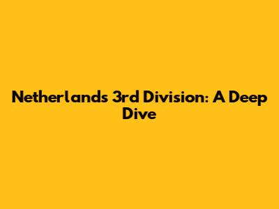 Netherlands 3rd Division: A Deep Dive