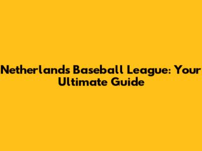 Netherlands Baseball League: Your Ultimate Guide