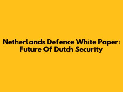 Netherlands Defence White Paper: Future Of Dutch Security