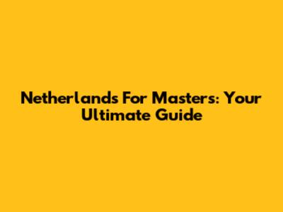 Netherlands For Masters: Your Ultimate Guide