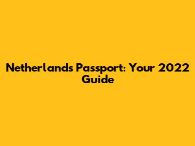 Netherlands Passport: Your 2022 Guide