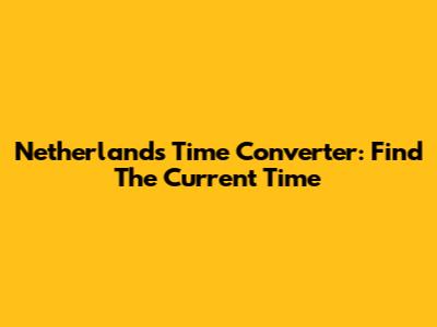 Netherlands Time Converter: Find The Current Time