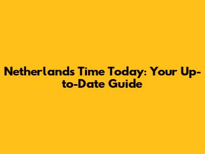 Netherlands Time Today: Your Up-to-Date Guide