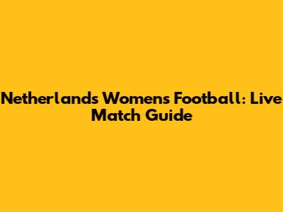Netherlands Women's Football: Live Match Guide