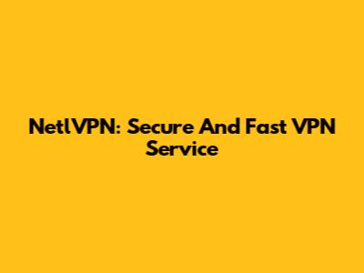 NetlVPN: Secure And Fast VPN Service