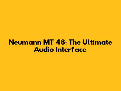 Neumann MT 48: The Ultimate Audio Interface