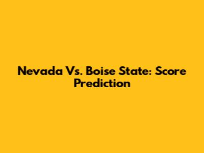 Nevada Vs. Boise State: Score Prediction