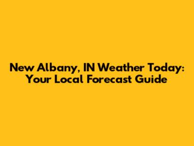 New Albany, IN Weather Today: Your Local Forecast Guide