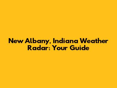 New Albany, Indiana Weather Radar: Your Guide