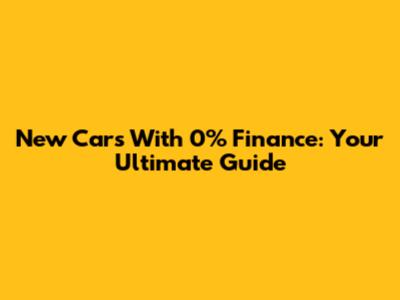New Cars With 0% Finance: Your Ultimate Guide