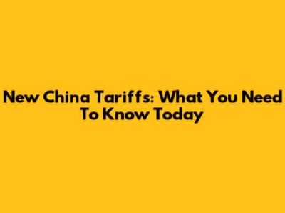 New China Tariffs: What You Need To Know Today