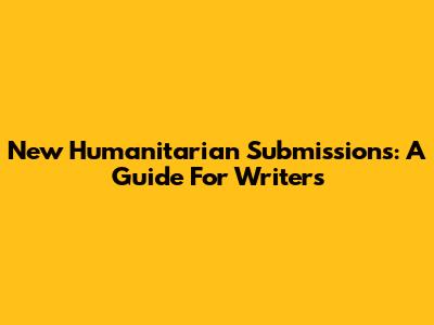New Humanitarian Submissions: A Guide For Writers