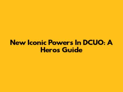 New Iconic Powers In DCUO: A Hero's Guide