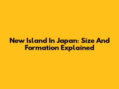 New Island In Japan: Size And Formation Explained